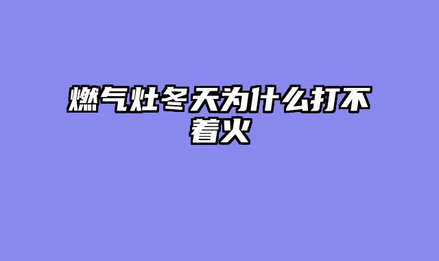 燃气灶冬天为什么打不着火