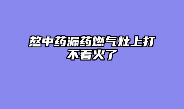 熬中药漏药燃气灶上打不着火了