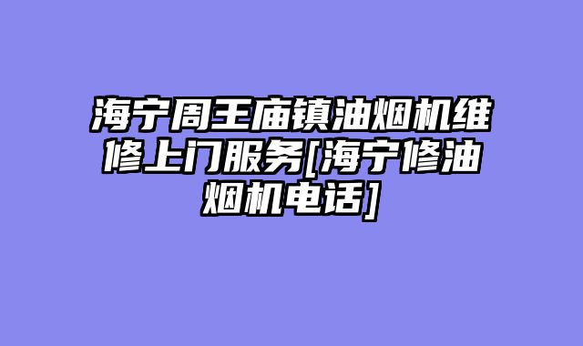 海宁周王庙镇油烟机维修上门服务[海宁修油烟机电话]