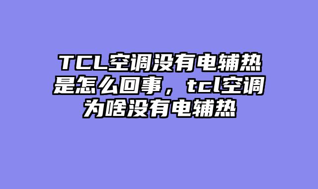 TCL空调没有电辅热是怎么回事，tcl空调为啥没有电辅热