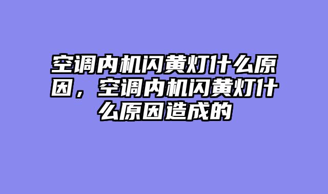 空调内机闪黄灯什么原因，空调内机闪黄灯什么原因造成的