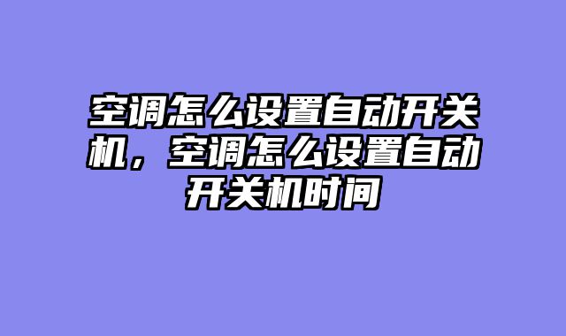 空调怎么设置自动开关机，空调怎么设置自动开关机时间