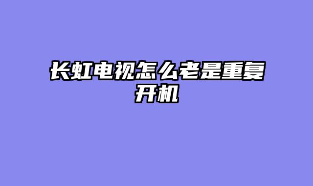 长虹电视怎么老是重复开机