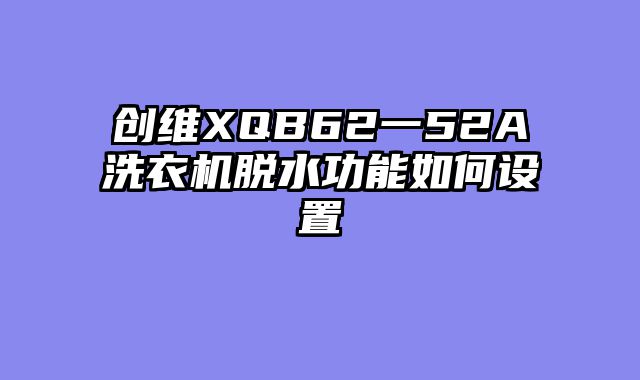 创维XQB62一52A洗衣机脱水功能如何设置
