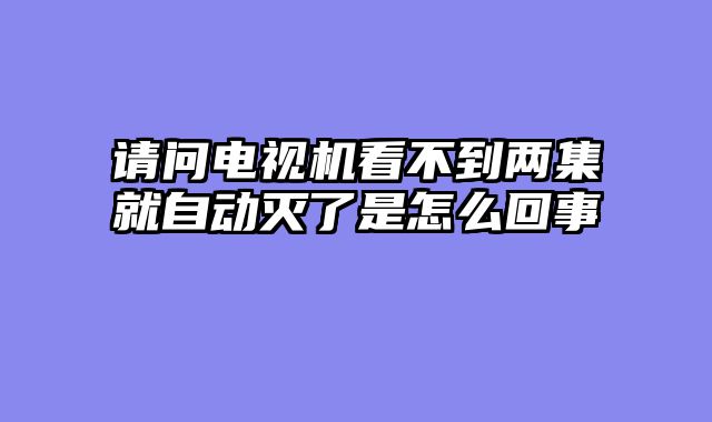 请问电视机看不到两集就自动灭了是怎么回事