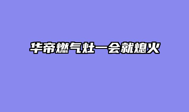 华帝燃气灶一会就熄火