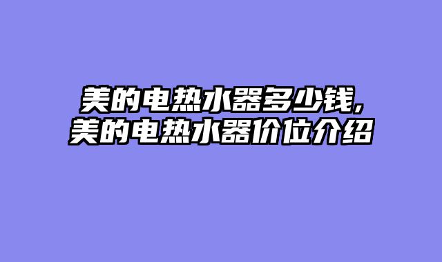 美的电热水器多少钱,美的电热水器价位介绍