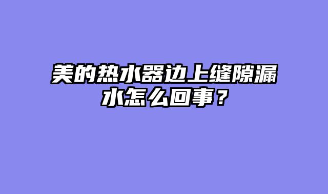 美的热水器边上缝隙漏水怎么回事？