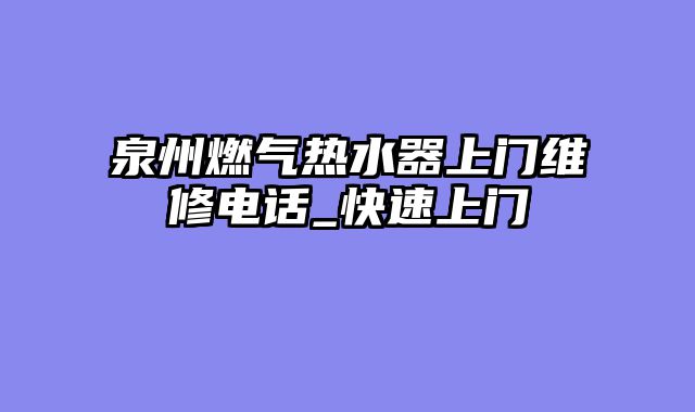 泉州燃气热水器上门维修电话_快速上门