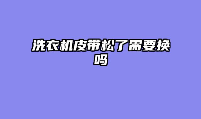 洗衣机皮带松了需要换吗