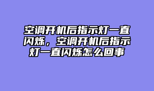 空调开机后指示灯一直闪烁，空调开机后指示灯一直闪烁怎么回事