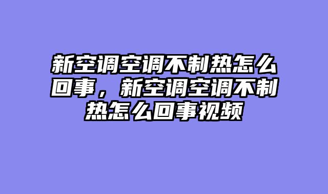 新空调空调不制热怎么回事，新空调空调不制热怎么回事视频