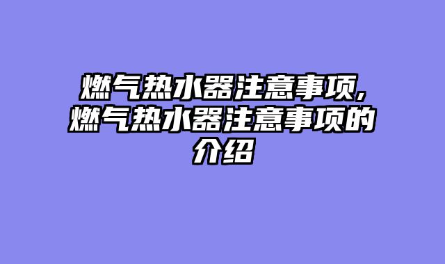 燃气热水器注意事项,燃气热水器注意事项的介绍