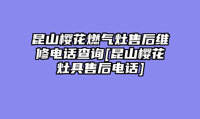 昆山樱花燃气灶售后维修电话查询[昆山樱花灶具售后电话]