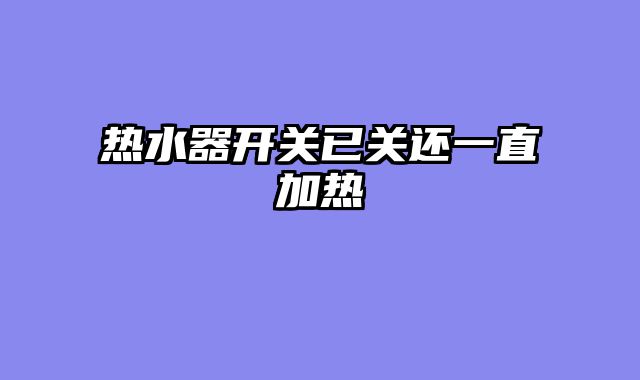 热水器开关已关还一直加热