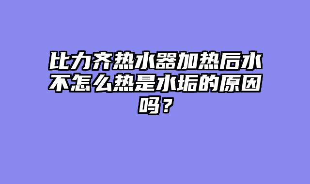 比力齐热水器加热后水不怎么热是水垢的原因吗？
