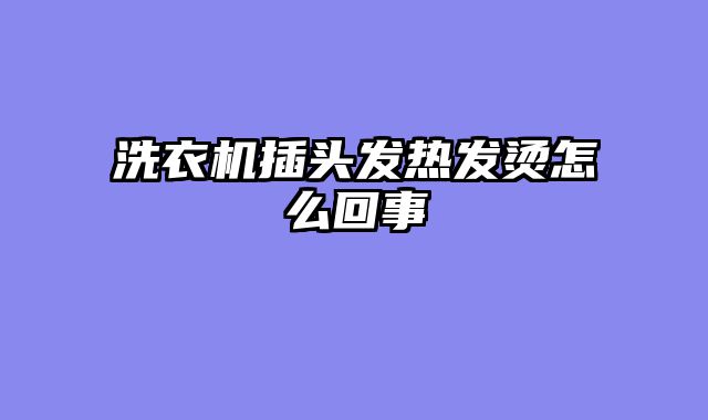 洗衣机插头发热发烫怎么回事