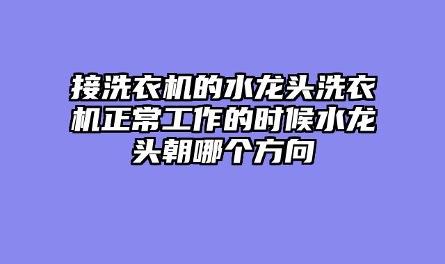 接洗衣机的水龙头洗衣机正常工作的时候水龙头朝哪个方向