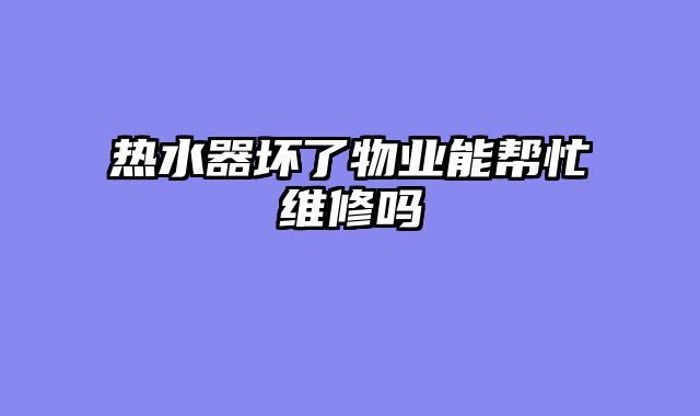 热水器坏了物业能帮忙维修吗