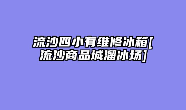 流沙四小有维修冰箱[流沙商品城溜冰场]
