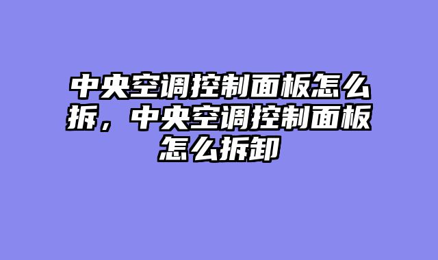 中央空调控制面板怎么拆，中央空调控制面板怎么拆卸