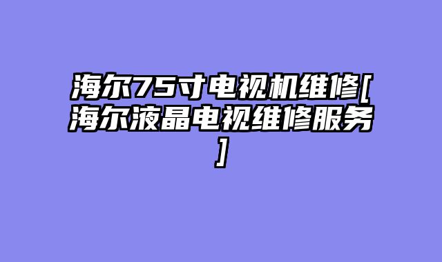 海尔75寸电视机维修[海尔液晶电视维修服务]