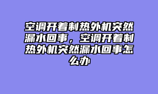 空调开着制热外机突然漏水回事，空调开着制热外机突然漏水回事怎么办