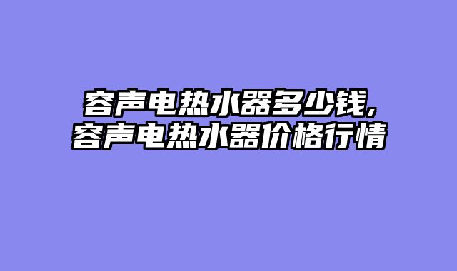 容声电热水器多少钱,容声电热水器价格行情