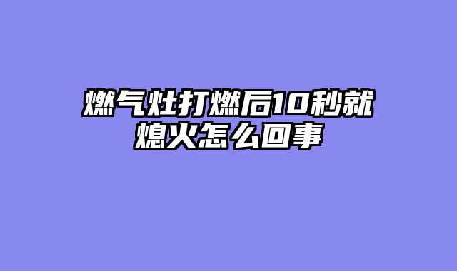 燃气灶打燃后10秒就熄火怎么回事