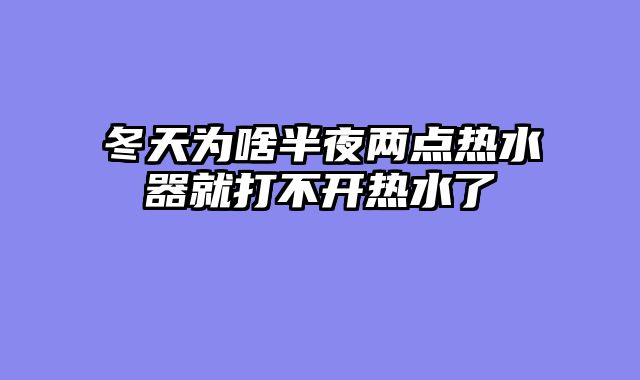 冬天为啥半夜两点热水器就打不开热水了