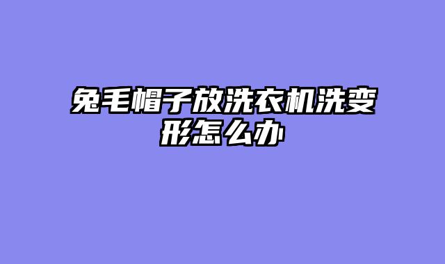 兔毛帽子放洗衣机洗变形怎么办