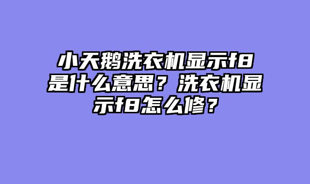 小天鹅洗衣机显示f8是什么意思？洗衣机显示f8怎么修？