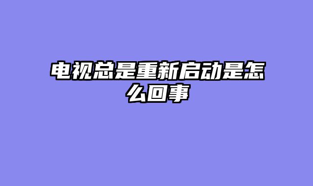 电视总是重新启动是怎么回事