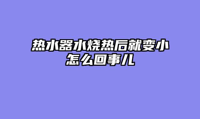 热水器水烧热后就变小怎么回事儿
