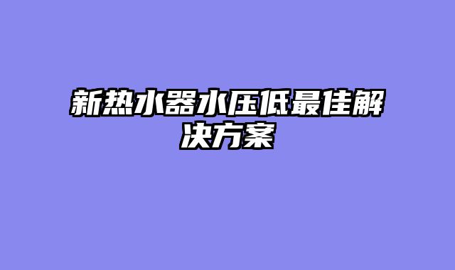 新热水器水压低最佳解决方案