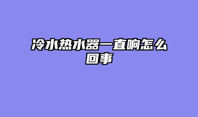 冷水热水器一直响怎么回事