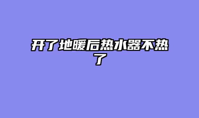 开了地暖后热水器不热了