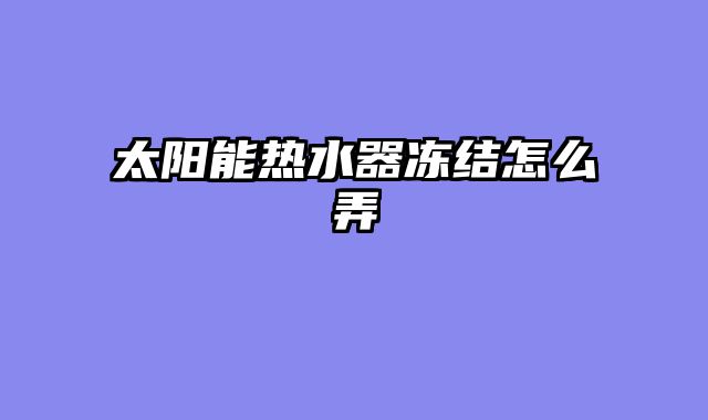 太阳能热水器冻结怎么弄