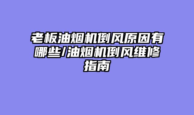 老板油烟机倒风原因有哪些/油烟机倒风维修指南