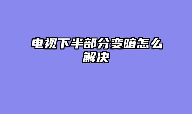 电视下半部分变暗怎么解决