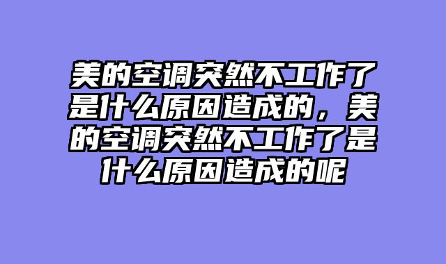 美的空调突然不工作了是什么原因造成的，美的空调突然不工作了是什么原因造成的呢