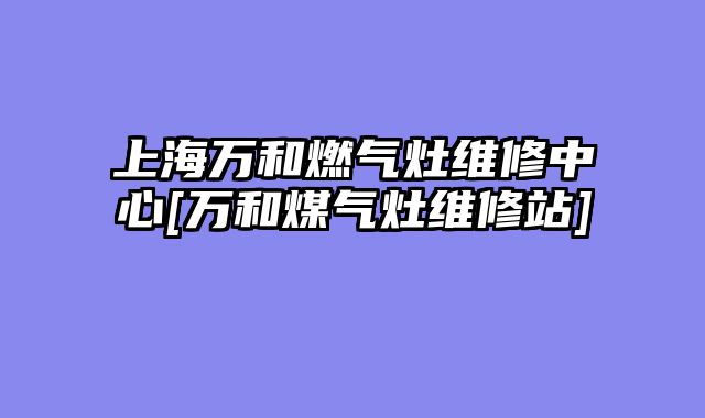 上海万和燃气灶维修中心[万和煤气灶维修站]
