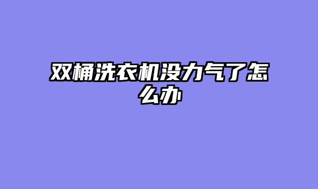 双桶洗衣机没力气了怎么办