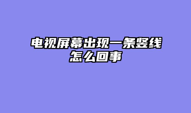 电视屏幕出现一条竖线怎么回事