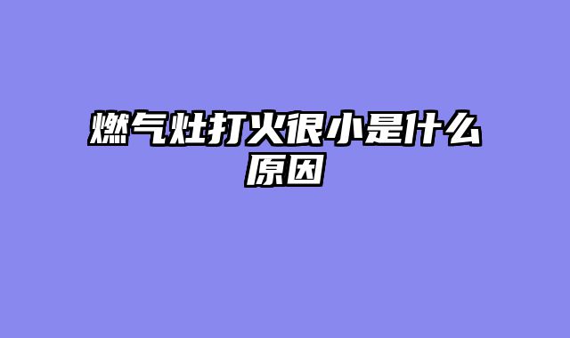 燃气灶打火很小是什么原因