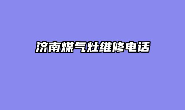 济南煤气灶维修电话
