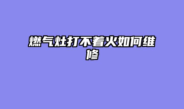 燃气灶打不着火如何维修