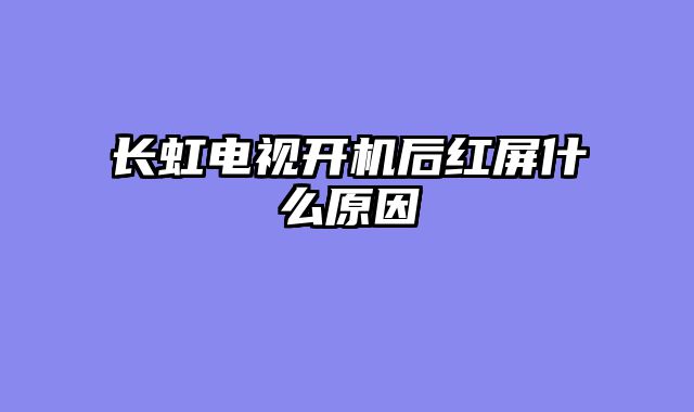 长虹电视开机后红屏什么原因