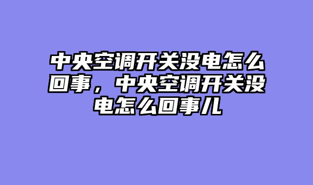 中央空调开关没电怎么回事，中央空调开关没电怎么回事儿
