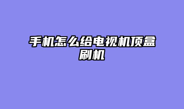 手机怎么给电视机顶盒刷机